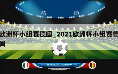 欧洲杯小组赛德国_2021欧洲杯小组赛德国